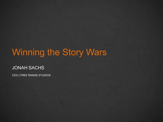 Winning the Story Wars
JONAH SACHS
CEO | FREE RANGE STUDIOS
 