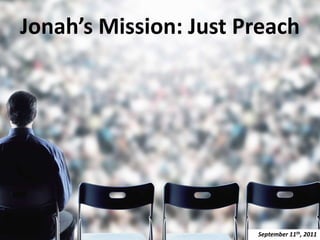 Jonah’s Mission: Just Preach September 11th, 2011 