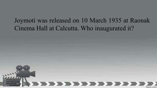 Joymoti was released on 10 March 1935 at Raonak
Cinema Hall at Calcutta. Who inaugurated it?
 
