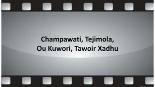 Champawati, Tejimola,
Ou Kuwori, Tawoir Xadhu
 