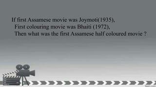 If first Assamese movie was Joymoti(1935),
First colouring movie was Bhaiti (1972),
Then what was the first Assamese half coloured movie ?
 