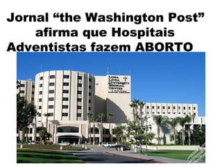 Jornal “the Washington Post”
    afirma que Hospitais
Adventistas fazem ABORTO
 