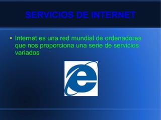 SERVICIOS DE INTERNET
● Internet es una red mundial de ordenadores
que nos proporciona una serie de servicios
variados
 