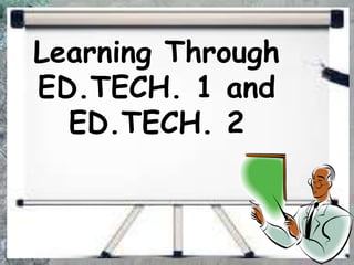 Learning Through
ED.TECH. 1 and
ED.TECH. 2
 