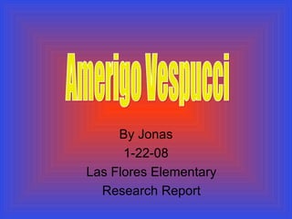 By Jonas 1-22-08  Las Flores Elementary Research Report Amerigo Vespucci 