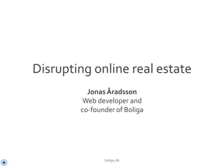 Disrupting online real estate
Jonas Åradsson
Web developer and
co-founder of Boliga
boliga.dk
 