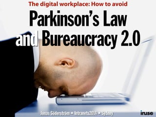 Parkinson’s Law
and Bureaucracy 2.0
Jonas Söderström • Intranets2014 • Sydney
The digital workplace: How to avoid
 