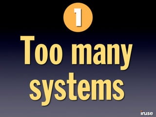 Too many
systems
 