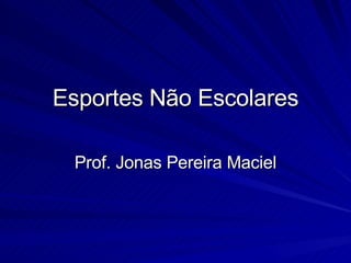 Esportes Não Escolares Prof. Jonas Pereira Maciel 