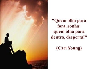 "Quem olha para
fora, sonha;
quem olha para
dentro, desperta!“
(Carl Young)
 