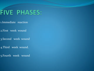 1.Immediate reaction
2.First week wound
3.Second week wound
4.Third week wound.
5.Fourth week wound
 