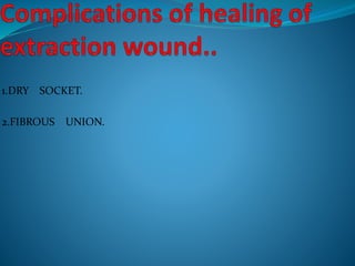 1.DRY SOCKET.
2.FIBROUS UNION.
 