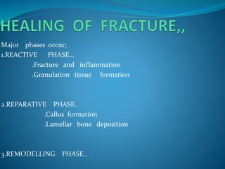 Major phases occur;
1.REACTIVE PHASE…
.Fracture and inflammation
.Granulation tissue formation
2.REPARATIVE PHASE..
.Callus formation
.Lamellar bone deposition
3.REMODELLING PHASE..
 