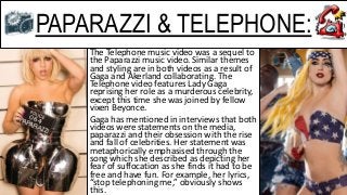 PAPARAZZI & TELEPHONE:
The Telephone music video was a sequel to
the Paparazzi music video. Similar themes
and styling are...