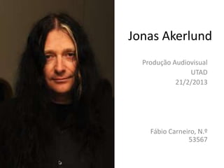 Jonas Akerlund
  Produção Audiovisual
                UTAD
            21/2/2013




    Fábio Carneiro, N.º
                53567
 