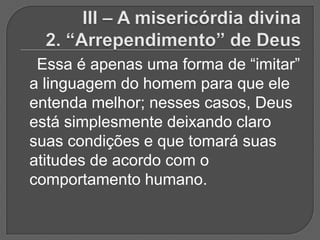 Essa é apenas uma forma de “imitar”
a linguagem do homem para que ele
entenda melhor; nesses casos, Deus
está simplesmente deixando claro
suas condições e que tomará suas
atitudes de acordo com o
comportamento humano.
 
