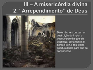 Deus não tem prazer na
destruição do ímpio, e
quando permite que ela
aconteça, certamente, é
porque já lhe deu justas
oportunidades para que se
convertesse
 