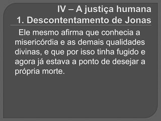 Ele mesmo afirma que conhecia a
misericórdia e as demais qualidades
divinas, e que por isso tinha fugido e
agora já estava a ponto de desejar a
própria morte.
 