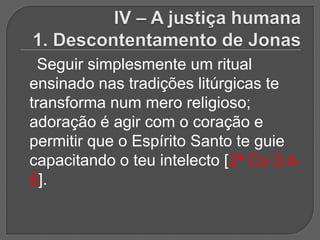 Seguir simplesmente um ritual
ensinado nas tradições litúrgicas te
transforma num mero religioso;
adoração é agir com o coração e
permitir que o Espírito Santo te guie
capacitando o teu intelecto [2ª Co 3:4-
6].
 
