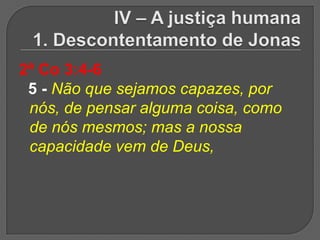 2ª Co 3:4-6
 5 - Não que sejamos capazes, por
 nós, de pensar alguma coisa, como
 de nós mesmos; mas a nossa
 capacidade vem de Deus,
 