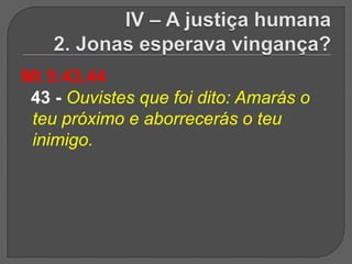 Mt 5:43,44
 43 - Ouvistes que foi dito: Amarás o
 teu próximo e aborrecerás o teu
 inimigo.
 