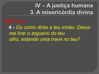 Mt 7:3-5
 4 - Ou como dirás a teu irmão: Deixa-
 me tirar o argueiro do teu
 olho, estando uma trave no teu?
 