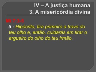Mt 7:3-5
 5 - Hipócrita, tira primeiro a trave do
 teu olho e, então, cuidarás em tirar o
 argueiro do olho do teu irmão.
 