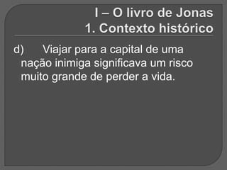 d)   Viajar para a capital de uma
 nação inimiga significava um risco
 muito grande de perder a vida.
 