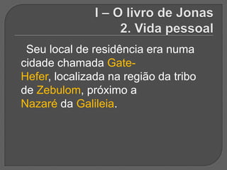 Seu local de residência era numa
cidade chamada Gate-
Hefer, localizada na região da tribo
de Zebulom, próximo a
Nazaré da Galileia.
 