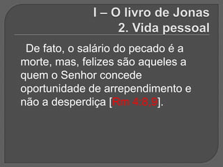De fato, o salário do pecado é a
morte, mas, felizes são aqueles a
quem o Senhor concede
oportunidade de arrependimento e
não a desperdiça [Rm 4:8,9].
 