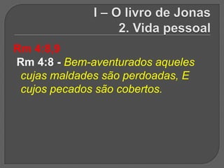 Rm 4:8,9
Rm 4:8 - Bem-aventurados aqueles
 cujas maldades são perdoadas, E
 cujos pecados são cobertos.
 