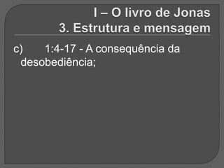 c)   1:4-17 - A consequência da
 desobediência;
 