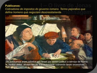 Publicanos:
Cobradores de impostos do governo romano. Termo pejorativo que
define homens que negociam desonestamente.


Mt 9:11-13
Mt 9:13 - Ide, porém, e aprendei o que
 significa: Misericórdia quero, e não
 sacrifício. Porque eu não vim a
 chamar os justos, mas os
 pecadores, ao arrependimento.

Os publicanos eram odiados em Israel por serem judeus a serviço de Roma;
e, muitos deles, abusavam de sua autoridade cobrando taxas excessivas.
 