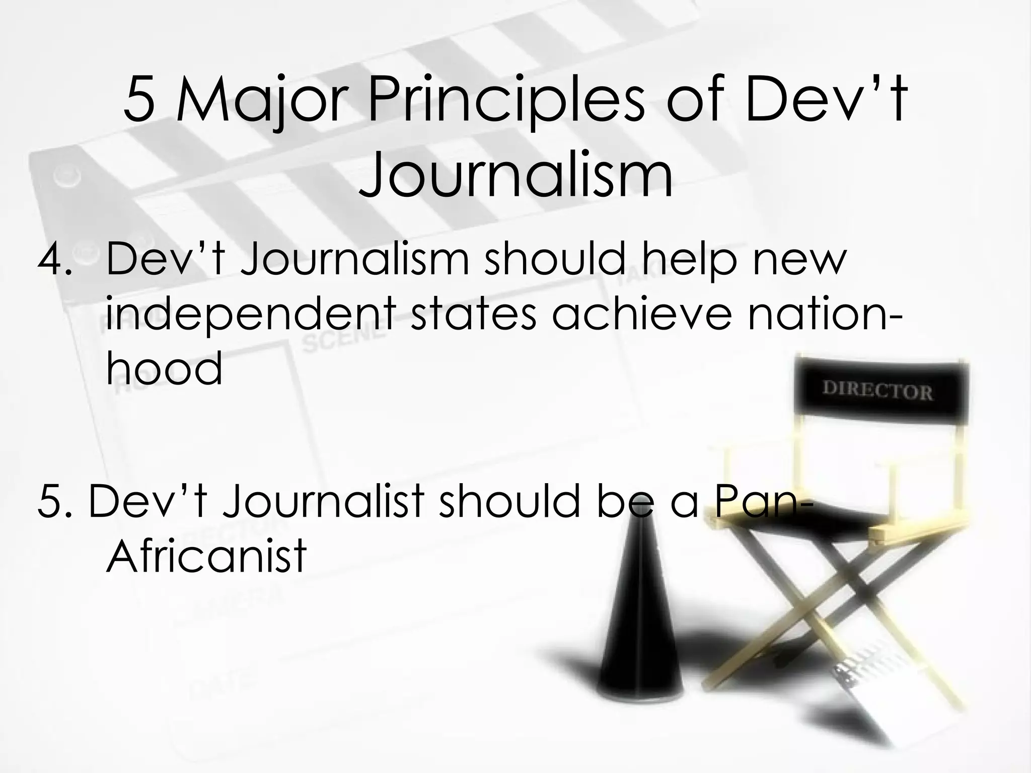 5 Major Principles of Dev’t Journalism 4. Dev’t Journalism should help new independent states achieve nation-hood 5. Dev’t Journalist should be a Pan-Africanist 