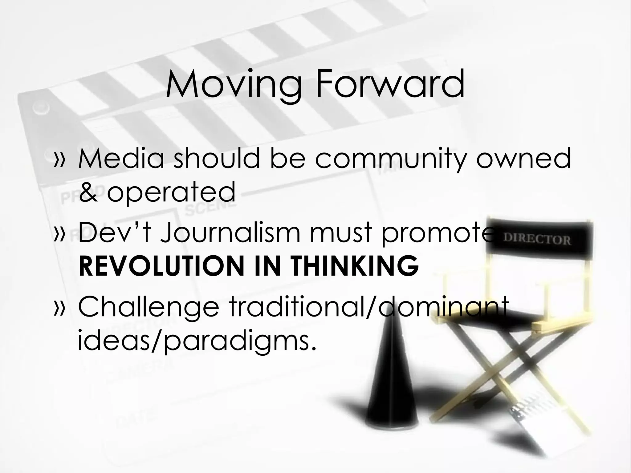 Moving Forward Media should be community owned & operated Dev’t Journalism must promote  REVOLUTION IN THINKING   Challenge traditional/dominant ideas/paradigms. 