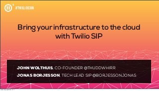 #TWILIOCON
Bringyourinfrastructuretothe cloud
withTwilio SIP
JOHN WOLTHUIS, CO-FOUNDER @THUDDWHIRR
JONAS BORJESSON, TECH LEAD SIP @BORJESSONJONAS
Wednesday, September 25, 13
 