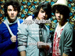 JJoonnaass BBrrootthheerrss 
Kevin Jonas- 24 
Joe Jonas- 22 
Nick Jonas- 18 
BByy:: BBrrooookkee BBiilllliinnggsslleeyy 
 