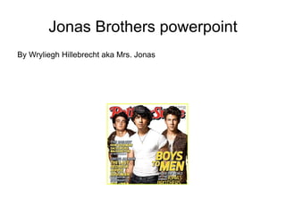 Jonas Brothers powerpoint By Wryliegh Hillebrecht aka Mrs. Jonas 