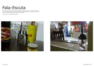 Fala-EscutaSão conversas deslocadas e fora de contexto que Fala-Escuta transmitem. Um aparelho é apenas um
receptor a “Escuta”, colocado em qualquer lugar ele captura toda a conversa que está em sua volta. O
emissor a “fala” transmite essa conversa em um outro lugar.
Fala-Escuta, 2012 - Walktalkies hackeados
Jonas Esteves Fala-Escuta, 2012
 