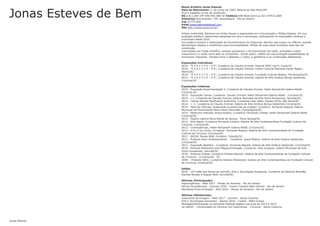 Jonas Esteves de Bem
Nome Artístico Jonas Esteves
Data de Nascimento 11 de Junho de 1983, Natural de São Paulo/SP.
Vive e trabalha no Rio de Janeiro/RJ.
RG 6.811.600 CPF 040.944.289-50 Telefone 048 9626.6219 ou 021 97915.1664
Endrereço Rua Aroazes, 730, Jacarepaguá - Rio de Janeiro
Cep 22775-060
Email
Site
Artista multimídia. Bacharel em Artes Visuais e especialista em Comunicação e Mídias Digitais. Em sua
produção artística, desenvolve pesquisas em arte e tecnologia, participando de exposições coletivas e
individuais desde 2010.
Sua poética envolve a observação do funcionamento de máquinas, fascínio que surgiu na infância, quando
desmontava objetos e modificava suas funcionalidades. Muitas de suas obras envolvem esse tipo de
construção.
Interessado por ficção científica, sempre questionou o funcionamento de robôs, androides e seres
maquínicos e o modo como eles se comportam. Sendo assim, reflete em sua produção possibilidades de
humanizar máquinas. Transita entre o desenho, o vídeo, a gambiarra e as construções eletrônicas.
Exposições Individuais
2016 - "E X E C U T E – S E", Curadoria de Claudia Zimmer, Festival SESC Cariri, Crato/CE.
2016 - "E X E C U T E – S E", Curadoria de Claudia Zimmer, Centro Cultural Paschoal Carlos Magno ,
Niterói/RJ.
2014 - "E X E C U T E – S E", Curadoria de Claudia Zimmer, Fundação Cultural Badesc, Florianópolis/SC.
2013 - "E X E C U T E – S E", Curadoria de Claudia Zimmer, Galeria de Arte Octávia Búrigo Gaidzinski,
Criciúma/SC.
Exposições Coletivas
2015 - Exposição Experimentação 2, Curadoria de Claudia Zimmer, Helen Rampinelli Galeria Ateliê -
Criciúma-SC.
2015 - Exposição Caixas, Curadoria: Claudia Zimmer, Helen Rampinelli Galeria Ateliê - Criciúma-SC.
2014 - +1, Curadoria de Claudia Zimmer, Galeria Municipal de Arte Victor Kursancew, Joinville/SC.
2014 - Campo Minado Multitudine Solitudine, Curadoria Lilian Bado, Espaço Art'er, São Paulo/SP
2014 - + 2, Curadoria de Claudia Zimmer, Galeria de Arte Octávia Búrigo Gaidzinski Criciúma/SC.
2014 - Feira de Ciências, Acelerando as partículas da criação!, Curadoria Fernando Boppré, Galeria
Municipal de Florianópolis Pedro Paulo Vecchietti, Florianópolis/SC.
2014 - Nenhuma intenção revolucionária, Curadoria: Fernando Lindote, Helen Rampinelli Galeria Ateliê,
Criciúma/SC.
2012 - Mostra coletiva Nova Bienal de Veneza - Nova Veneza/SC
2012 - Arte Agora, Curadoria Fernando Lindote, Galeria de Arte Contemporânea Fundação Cultural de
Criciúma, Criciúma/SC.
2012 - Convergências, Helen Rampinelli Galeria Ateliê, Criciúma/SC.
2012 - O Eu é um Outro, Curadoria Fernando Boppré, Galeria de Arte Contemporânea da Fundação
Cultural de Criciúma, Criciúma/SC.
2011 - ASCAV, Museu Willy Zumblick, Tubarão/SC.
2011 - Pretexto Arte Contemporânea - Curadoria Josué Mattos, Galeria de Arte Octávia Gaidzinski,
Criciúma/SC.
2011 - Exposição Bastidor - Curadoria Fernando Boppré, Galeria de Arte Octávia Gaidzinski, Criciúma/SC.
2010 - Mimesis Mülleriana uma Plágiocombinação, Curadoria: Yara Guasque, Galeria Municipal de Arte
Victor Kursancew, Joinville/SC.
2010 - Pretexto Cidade, Curadoria Charles Narloch, Galeria de Arte Contemporânea da Fundação Cultural
de Criciúma – Criciúma/SC –SC
2009 - Pretexto SESC, Curadoria Fabiana Wielewicki, Galeria de Arte Contemporânea da Fundação Cultural
de Criciúma, Criciúma/SC
Salões
2010 - 14º salão dos Novos de Joinville, Arte e Tecnologias Acessíveis, Curadoria de Eduardo Brandão,
Daniela Bousso e Raquel Stolf, Joinville/SC.
Oficinas (Participação)
Hiperorgânicos - Maio 2017 - Museu do Amanha - Rio de Janeiro
Oficina EscritaEscuta - Outubro 2016 - Centro Cultural Hélio Oiticica - Rio de Janeiro
Worskhop Proto-ecologias - Abril 2016 - Museu do Amanha - Rio de Janeiro
Oficinas (Ministrante)
Autonomia da Imagem - Maio 2017 - Joinville - Santa Catarina
Arte e Tecnologias Acessíveis - Agosto 2016 - Cuiabá - Mato Grosso
Mediação/Participação na disciplina Poeticas digitais nos anos de 2013 a 2015
na UNESC - Universidade do Extremo Sul Catarinense - Criciúma - Santa Catarina
jonas.esteves@gmail.com
http://www.jonas.art.br/
Jonas Esteves
 