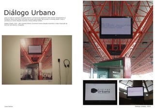 Diálogo UrbanoTodos os dias em qualquer transporte público a conversa dos passeiros é altas demais ultrapassando as
fronteiras mesmo para quem usa fones de ouvido para acabar não ouvindo a conversa alheia. Junte a
conversa e a música daquele momento e temos Diálogo Urbano.
Diálogo Urbano, 2010 - MP4 contendo Música (Conversa+música daquele momento) e vídeo (Execução da
obra em local aberto), Fotografia.
Jonas Esteves Dialogo Urbano, 2010
 
