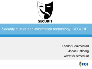 Security culture and information technology, SECURIT 
Teodor Sommestad 
Jonas Hallberg 
www.foi.se/securit 
 