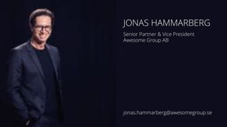 JONAS HAMMARBERG
Senior Partner & Vice President
Awesome Group AB
jonas.hammarberg@awesomegroup.se
 