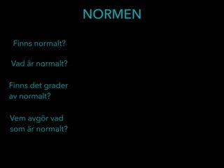 NORMEN
Vad är normalt?
Finns normalt?
Finns det grader
av normalt?
Vem avgör vad
som är normalt?
 