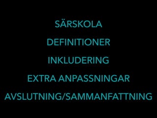 SÄRSKOLA
DEFINITIONER
INKLUDERING
EXTRA ANPASSNINGAR
AVSLUTNING/SAMMANFATTNING
 