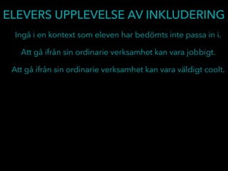 ELEVERS UPPLEVELSE AV INKLUDERING
Ingå i en kontext som eleven har bedömts inte passa in i.
Att gå ifrån sin ordinarie verksamhet kan vara jobbigt.
Att gå ifrån sin ordinarie verksamhet kan vara väldigt coolt.
 