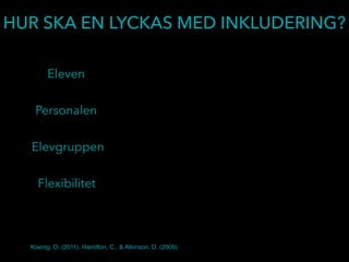 HUR SKA EN LYCKAS MED INKLUDERING?
Eleven
Personalen
Elevgruppen
Flexibilitet
Koenig, O. (2011). Hamilton, C., & Atkinson, D. (2009).
 