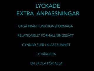 RELATIONELLT FÖRHÅLLNINGSSÄTT
LYCKADE
EXTRA ANPASSNINGAR
EN SKOLA FÖR ALLA
GYNNAR FLER I KLASSRUMMET
UTVÄRDERA
UTGÅ FRÅN FUNKTIONSFÖRMÅGA
 