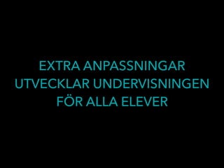EXTRA ANPASSNINGAR
UTVECKLAR UNDERVISNINGEN
FÖR ALLA ELEVER
 