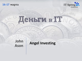 John   Angel Investing
      Ason


03/2013        Copyright 2013 - John Ason   1
 